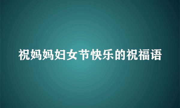 祝妈妈妇女节快乐的祝福语