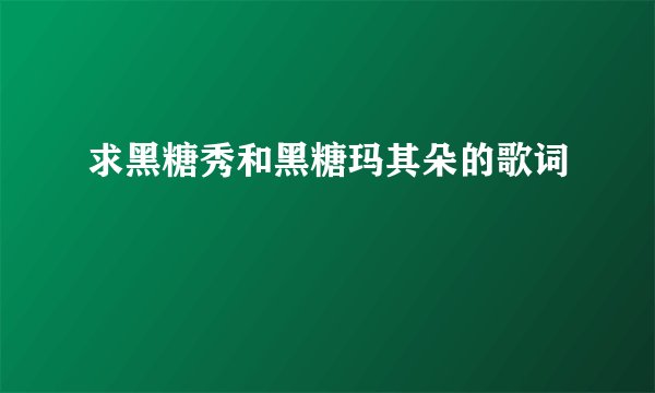 求黑糖秀和黑糖玛其朵的歌词