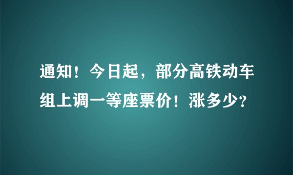 通知！今日起，部分高铁动车组上调一等座票价！涨多少？