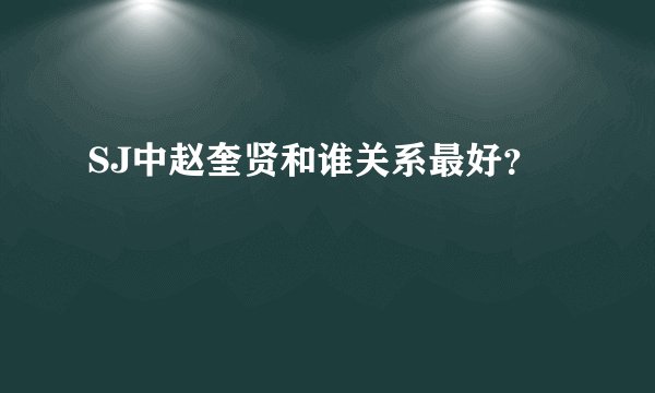 SJ中赵奎贤和谁关系最好?