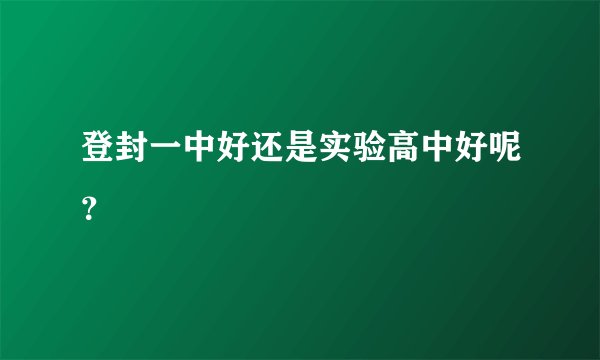 登封一中好还是实验高中好呢？