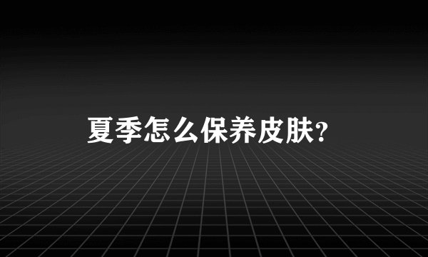 夏季怎么保养皮肤?
