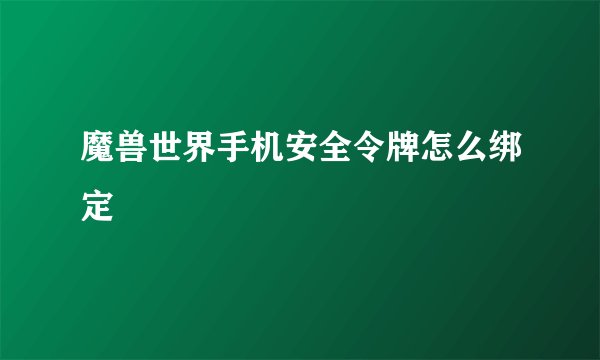 魔兽世界手机安全令牌怎么绑定
