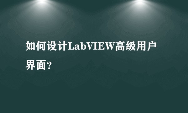 如何设计LabVIEW高级用户界面？