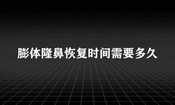 膨体隆鼻恢复时间需要多久