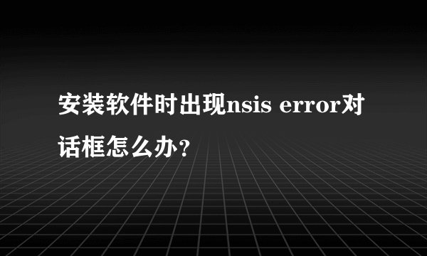 安装软件时出现nsis error对话框怎么办？