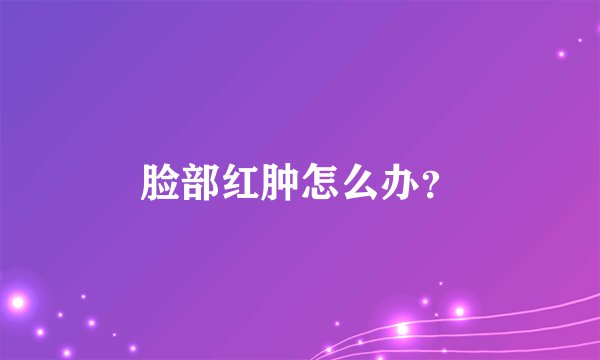 脸部红肿怎么办？
