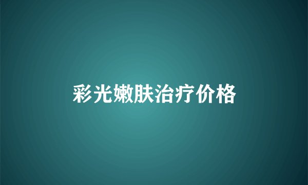 彩光嫩肤治疗价格
