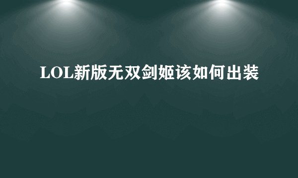 LOL新版无双剑姬该如何出装