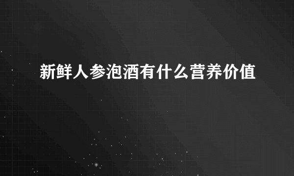 新鲜人参泡酒有什么营养价值