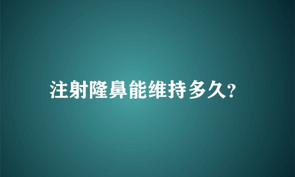 注射隆鼻能维持多久？