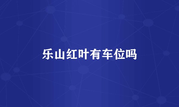 乐山红叶有车位吗