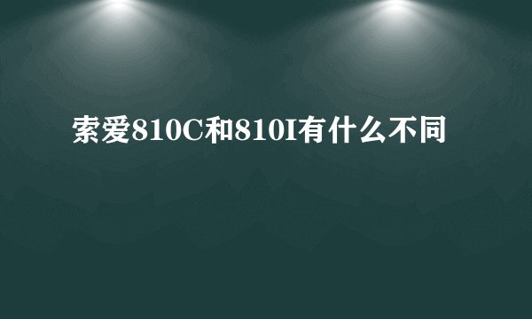 索爱810C和810I有什么不同