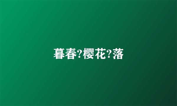 暮春?樱花?落