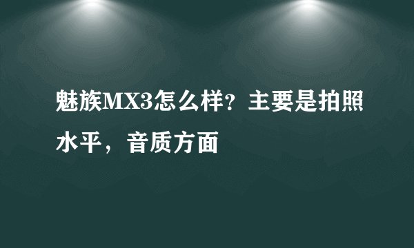 魅族MX3怎么样?主要是拍照水平,音质方面