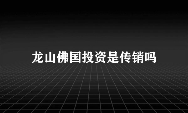 龙山佛国投资是传销吗