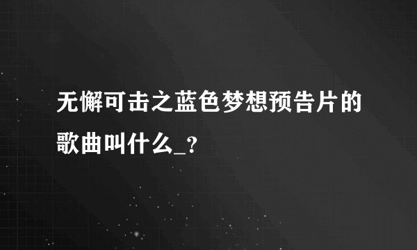 无懈可击之蓝色梦想预告片的歌曲叫什么_？