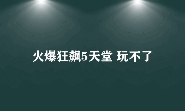 火爆狂飙5天堂 玩不了