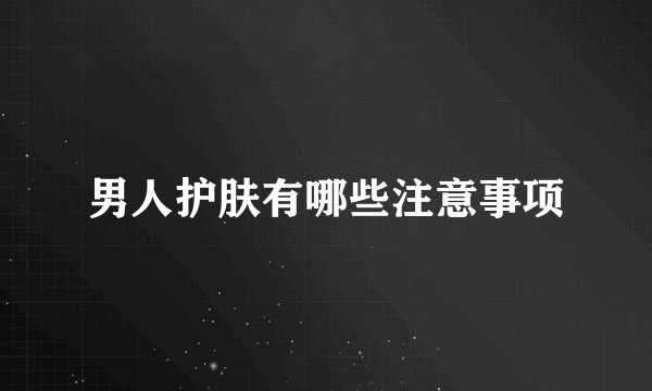 男人护肤有哪些注意事项