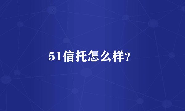 51信托怎么样？