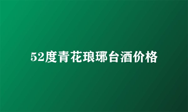 52度青花琅琊台酒价格