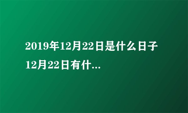 2019年12月22日是什么日子 12月22日有什么节日和节气