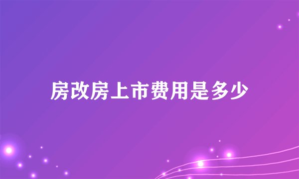 房改房上市费用是多少