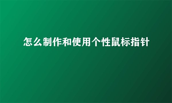 怎么制作和使用个性鼠标指针