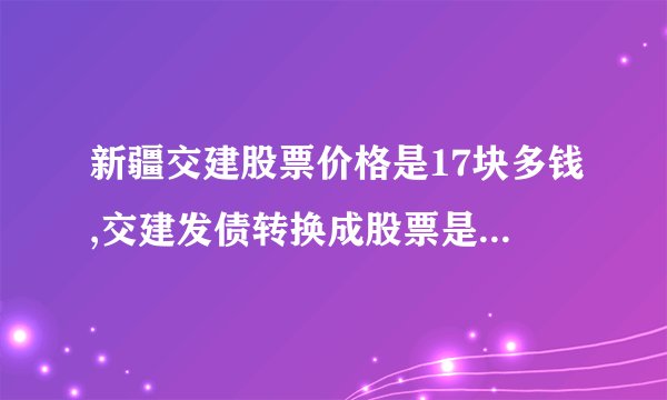 新疆交建股票价格是17块多钱,交建发债转换成股票是多少股？