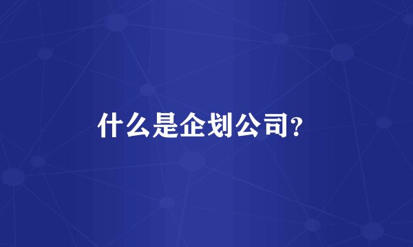 什么是企划公司?