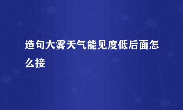 造句大雾天气能见度低后面怎么接