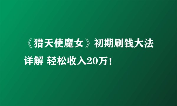 《猎天使魔女》初期刷钱大法详解 轻松收入20万！