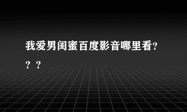 我爱男闺蜜百度影音哪里看???
