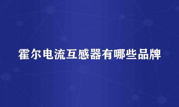 霍尔电流互感器有哪些品牌