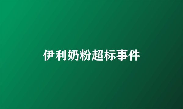 伊利奶粉超标事件