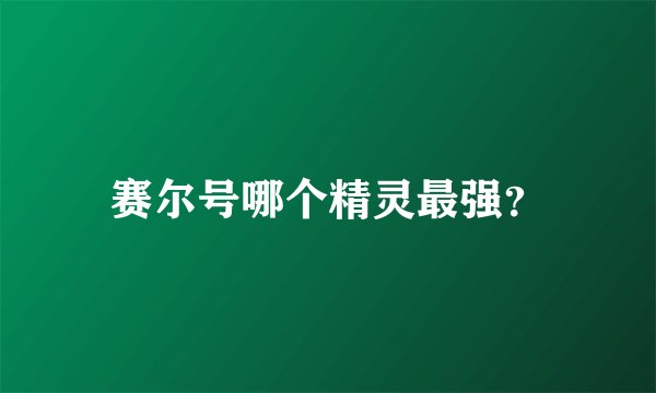 赛尔号哪个精灵最强?