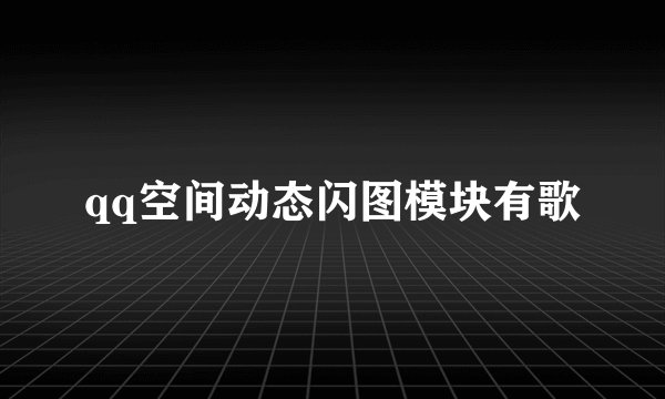 qq空间动态闪图模块有歌