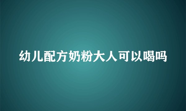 幼儿配方奶粉大人可以喝吗
