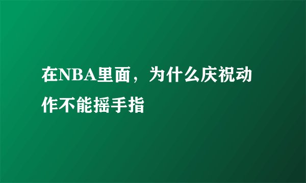 在NBA里面，为什么庆祝动作不能摇手指