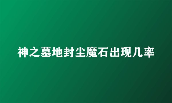 神之墓地封尘魔石出现几率