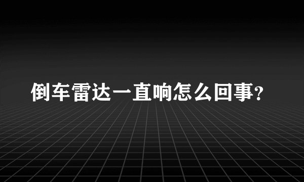 倒车雷达一直响怎么回事?