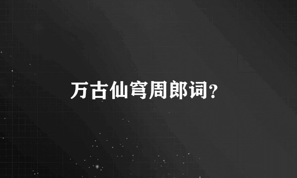 万古仙穹周郎词?
