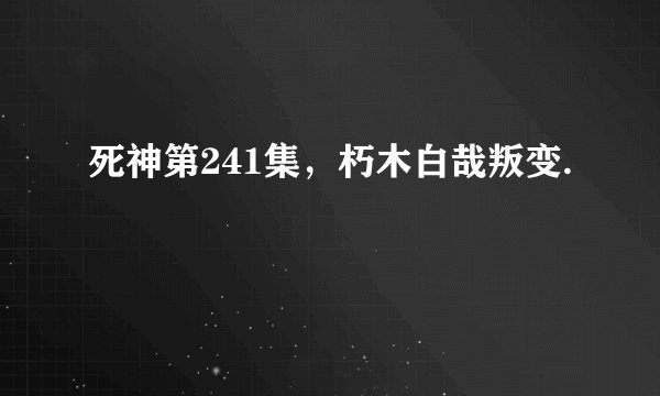 死神第241集，朽木白哉叛变.