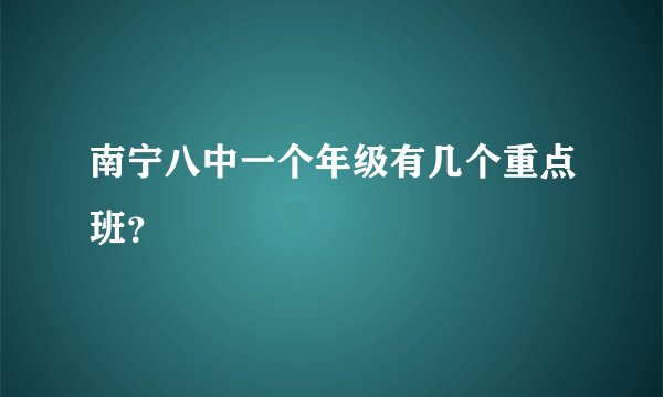 南宁八中一个年级有几个重点班？
