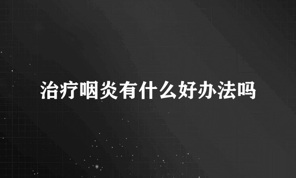 治疗咽炎有什么好办法吗