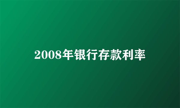2008年银行存款利率