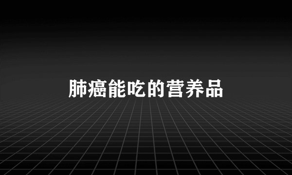 肺癌能吃的营养品