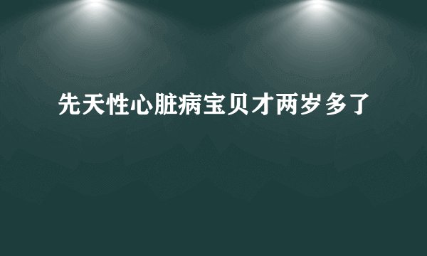 先天性心脏病宝贝才两岁多了