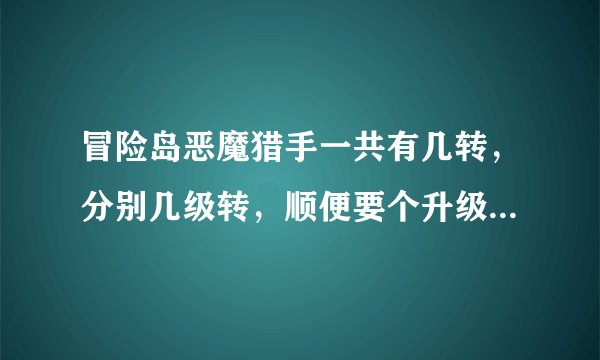 冒险岛恶魔猎手一共有几转，分别几级转，顺便要个升级打什么怪，路线怎么走，越详细越好