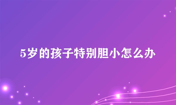 5岁的孩子特别胆小怎么办